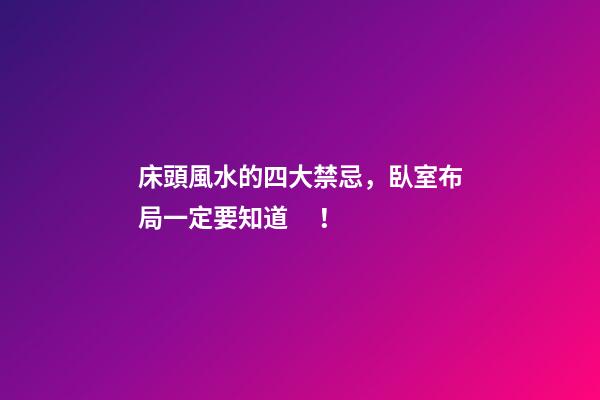 床頭風水的四大禁忌，臥室布局一定要知道！